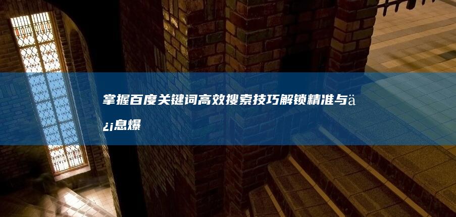 掌握百度关键词高效搜索技巧：解锁精准与信息爆点