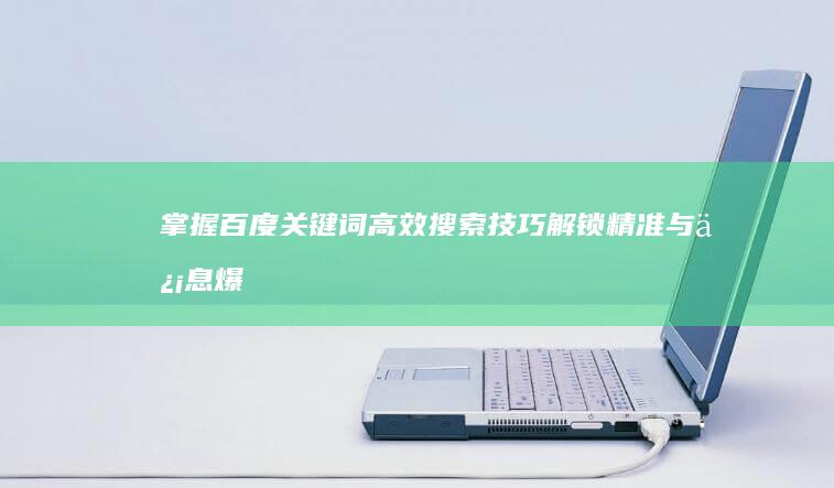 掌握百度关键词高效搜索技巧：解锁精准与信息爆点