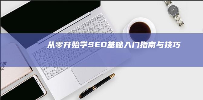 从零开始学：SEO基础入门指南与技巧